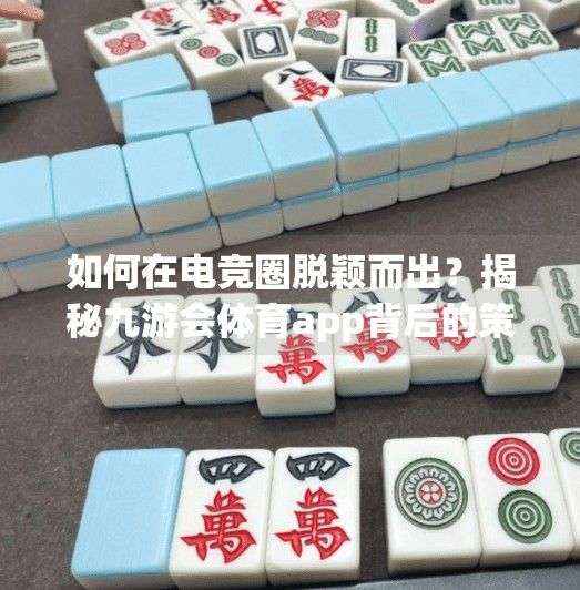 如何在电竞圈脱颖而出？揭秘九游会体育app背后的策略与技巧,九游会体育app下载