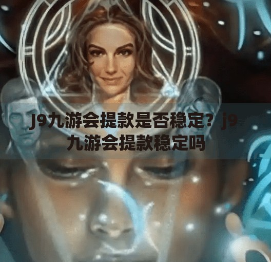 J9九游会提款是否稳定？j9九游会提款稳定吗