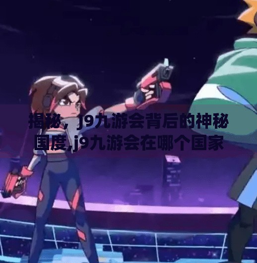 揭秘，J9九游会背后的神秘国度,j9九游会在哪个国家