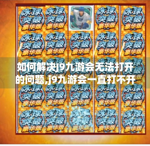 如何解决J9九游会无法打开的问题,j9九游会一直打不开