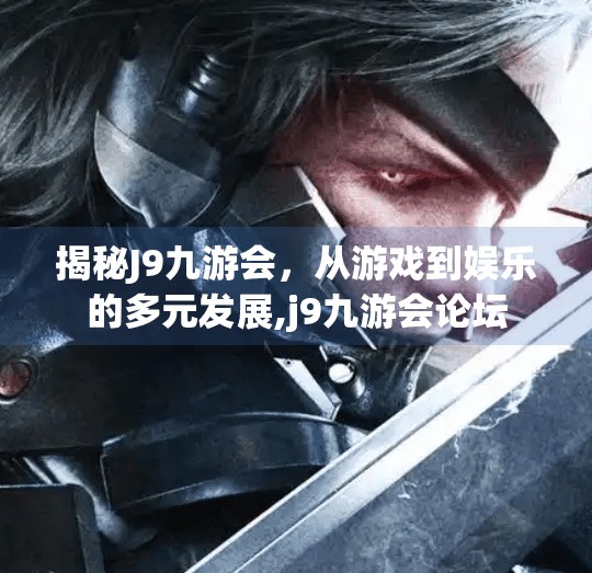 揭秘J9九游会，从游戏到娱乐的多元发展,j9九游会论坛