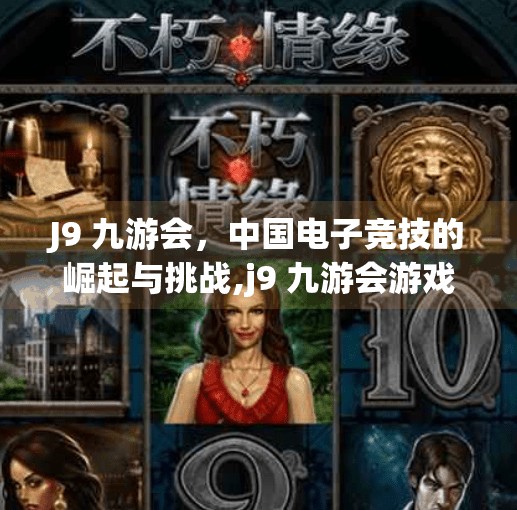 J9 九游会，中国电子竞技的崛起与挑战,j9 九游会游戏