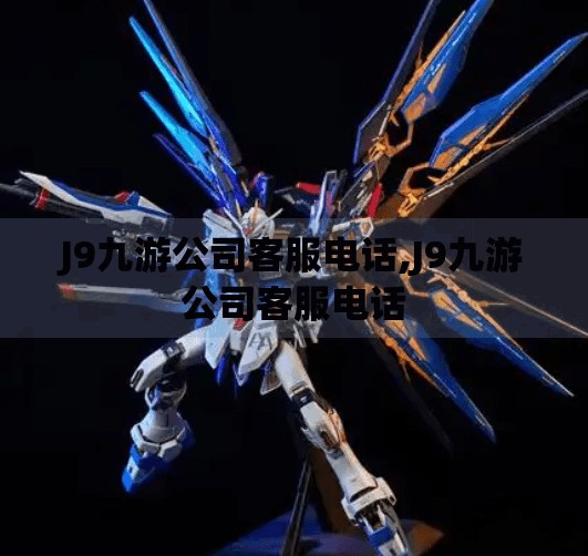 J9九游公司客服电话,J9九游公司客服电话