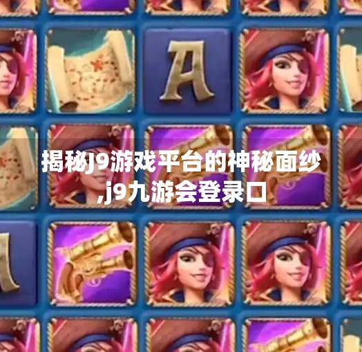 揭秘J9游戏平台的神秘面纱,j9九游会登录口