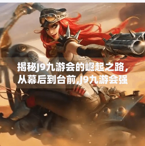 揭秘J9九游会的崛起之路，从幕后到台前,J9九游会强势登录