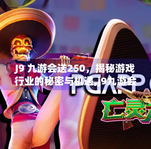 J9 九游会送250，揭秘游戏行业的秘密与机遇,j9九游会送250