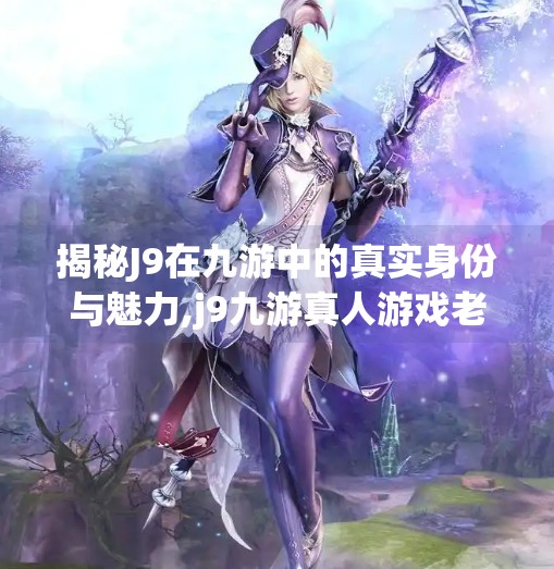 揭秘J9在九游中的真实身份与魅力,j9九游真人游戏老哥俱乐部