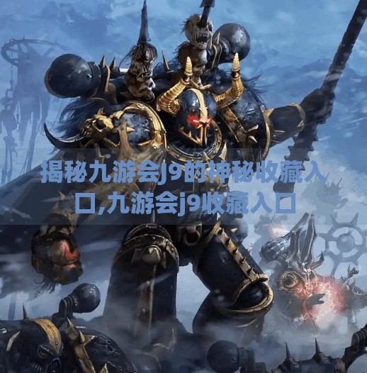 揭秘九游会J9的神秘收藏入口,九游会j9收藏入口