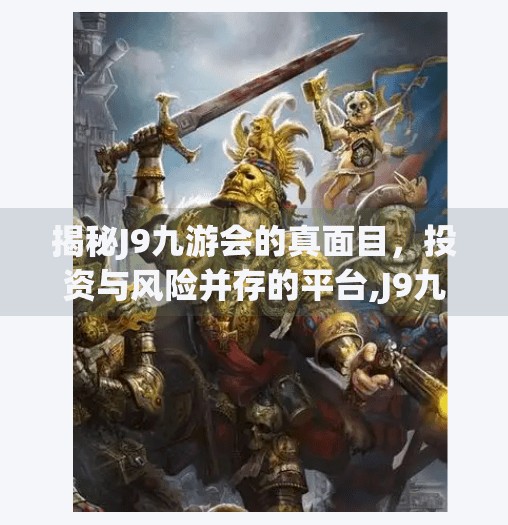 揭秘J9九游会的真面目，投资与风险并存的平台,J9九游会靠谱不