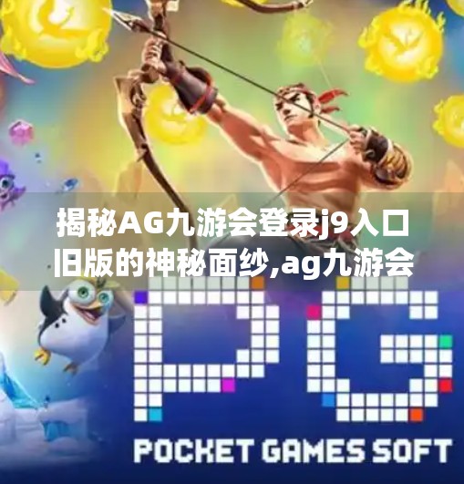 揭秘AG九游会登录j9入口旧版的神秘面纱,ag九游会登录j9入口旧版