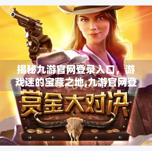 揭秘九游官网登录入口，游戏迷的宝藏之地,九游官网登录入口j9