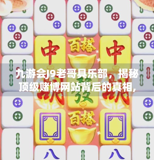 九游会J9老哥具乐部，揭秘顶级赌博网站背后的真相,九游会j9老哥具乐部