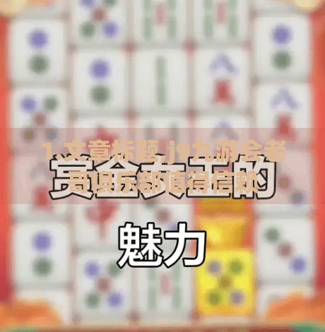 1.文章标题,j9九游会老哥俱乐部值得信赖