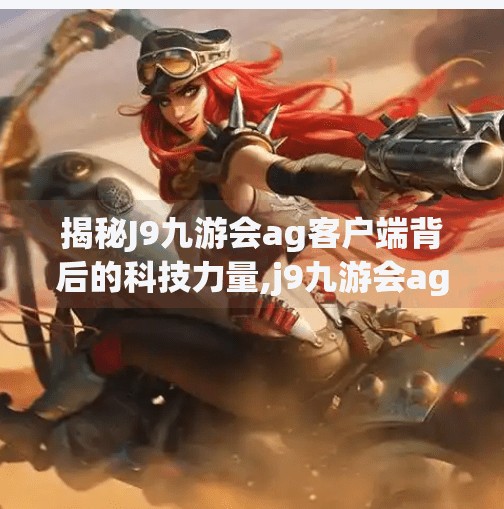 揭秘J9九游会ag客户端背后的科技力量,j9九游会ag客户端 揭秘J9九游会ag客户端背后的科技力量,j9九游会ag客户端