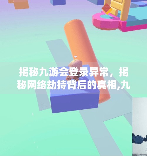 揭秘九游会登录异常，揭秘网络劫持背后的真相,九游会登录加网是j9 cm