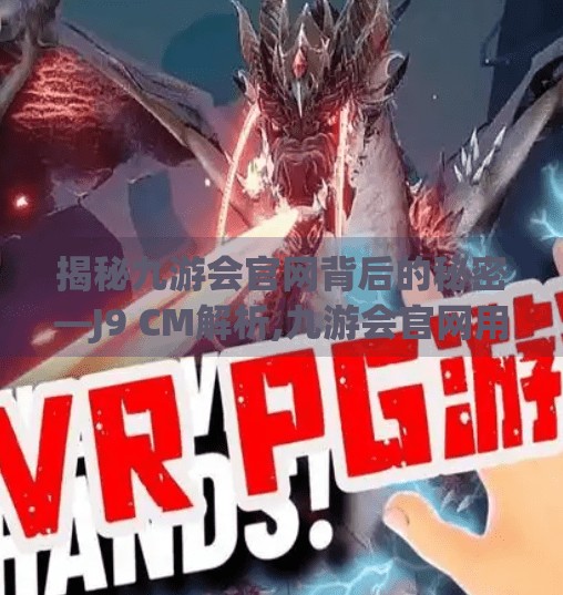 揭秘九游会官网背后的秘密—J9 CM解析,九游会官网用网是J9 CM