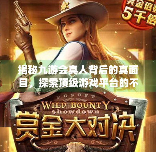 揭秘九游会真人背后的真面目，探索顶级游戏平台的不为人知之处,九游会真人第一品牌j9