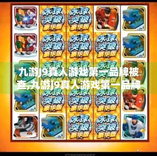 九游J9真人游戏第一品牌被查,九游j9真人游戏第一品牌被查 九游J9真人游戏第一品牌被查,九游j9真人游戏第一品牌被查