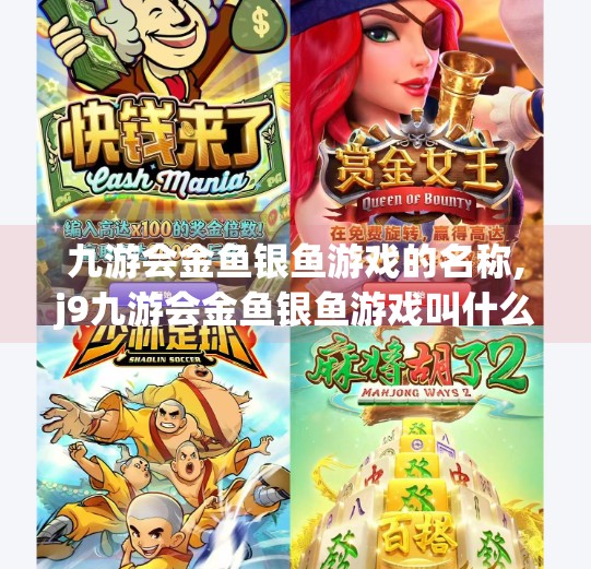 九游会金鱼银鱼游戏的名称,j9九游会金鱼银鱼游戏叫什么名字 九游会金鱼银鱼游戏的名称,j9九游会金鱼银鱼游戏叫什么名字
