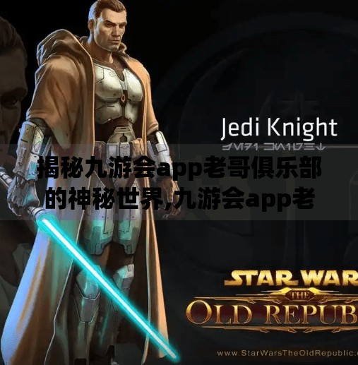 揭秘九游会app老哥俱乐部的神秘世界,九游会app老哥俱乐部