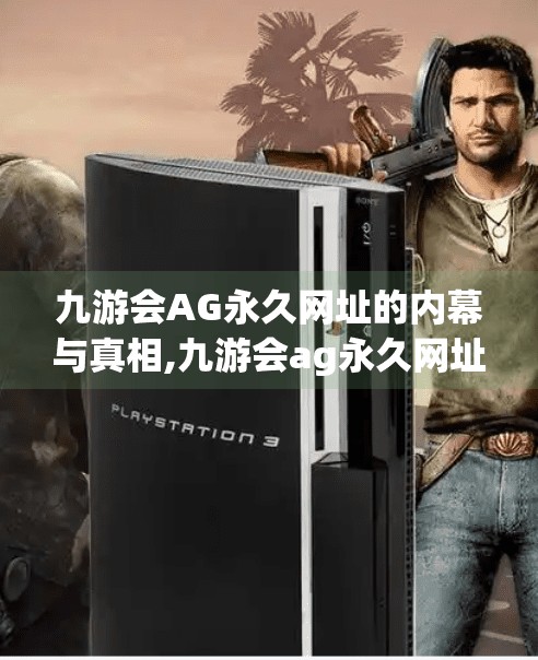 九游会AG永久网址的内幕与真相,九游会ag永久网址 九游会AG永久网址的内幕与真相,九游会ag永久网址