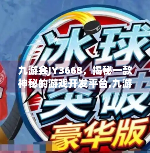 九游会JY3668,揭秘一款神秘的游戏开发平台,九游会JY3668 九游会JY3668,揭秘一款神秘的游戏开发平台,九游会JY3668