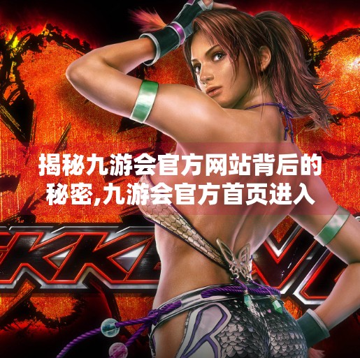 揭秘九游会官方网站背后的秘密,九游会官方首页进入 揭秘九游会官方网站背后的秘密,九游会官方首页进入