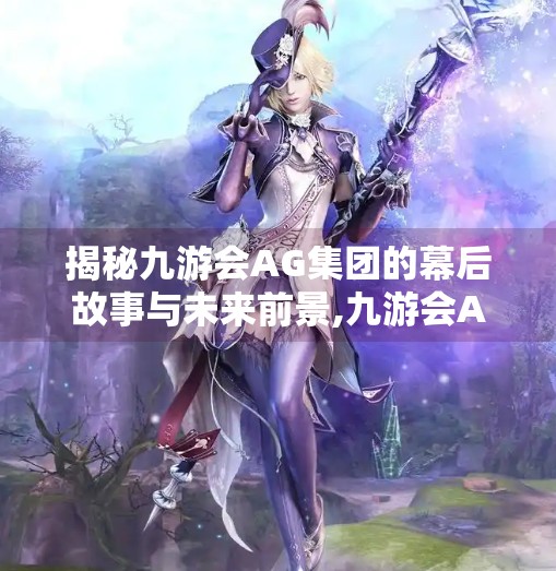 揭秘九游会AG集团的幕后故事与未来前景,九游会AG集团总部