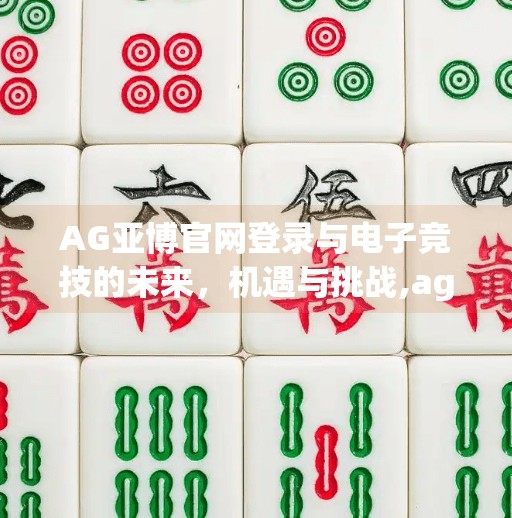 AG亚博官网登录与电子竞技的未来,机遇与挑战,ag亚洲九游会登入 AG亚博官网登录与电子竞技的未来,机遇与挑战,ag亚洲九游会登入