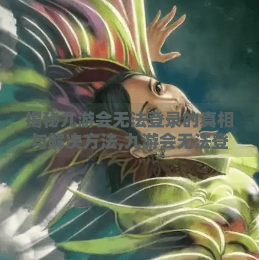 揭秘九游会无法登录的真相与解决方法,九游会无法登录账号吗