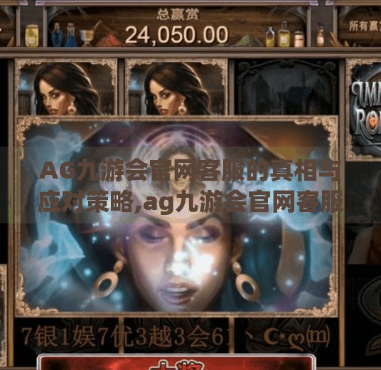 AG九游会官网客服的真相与应对策略,ag九游会官网客服 AG九游会官网客服的真相与应对策略,ag九游会官网客服