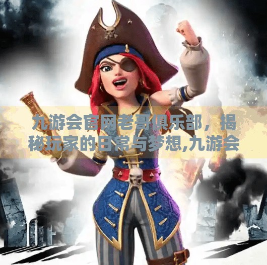 九游会官网老哥俱乐部,揭秘玩家的日常与梦想,九游会官网老哥俱乐部 九游会官网老哥俱乐部,揭秘玩家的日常与梦想,九游会官网老哥俱乐部