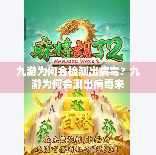 九游为何会检测出病毒?九游为何会测出病毒来 九游为何会检测出病毒?九游为何会测出病毒来