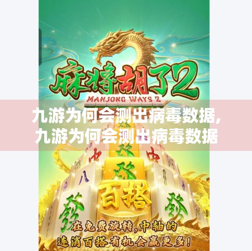 九游为何会测出病毒数据,九游为何会测出病毒数据 九游为何会测出病毒数据,九游为何会测出病毒数据