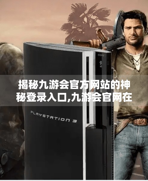 揭秘九游会官方网站的神秘登录入口,九游会官网在线登录 揭秘九游会官方网站的神秘登录入口,九游会官网在线登录