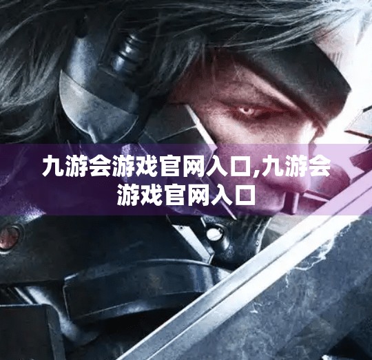九游会游戏官网入口,九游会游戏官网入口 九游会游戏官网入口,九游会游戏官网入口