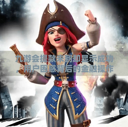 九游会提款未到却显示成功，用户困惑背后的金融操作与法律风险,九游会提款未到显示成功