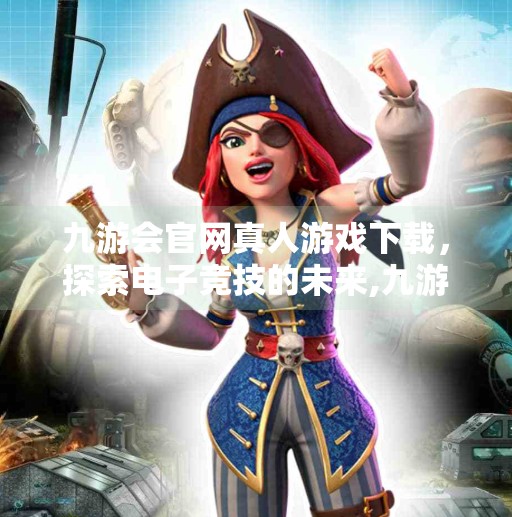 九游会官网真人游戏下载，探索电子竞技的未来,九游会官网真人游戏下载