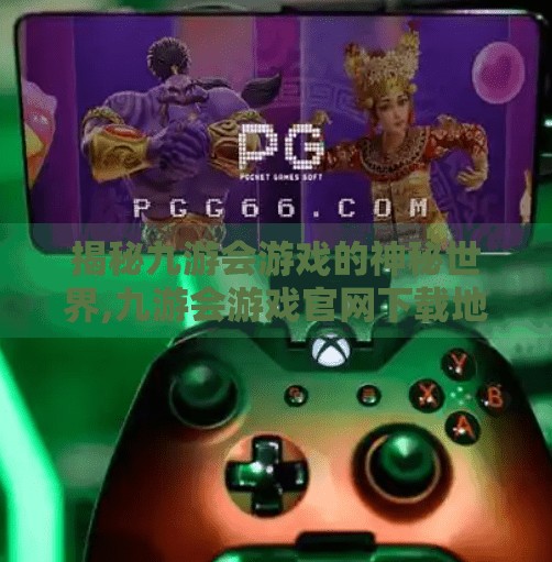 揭秘九游会游戏的神秘世界,九游会游戏官网下载地址 揭秘九游会游戏的神秘世界,九游会游戏官网下载地址