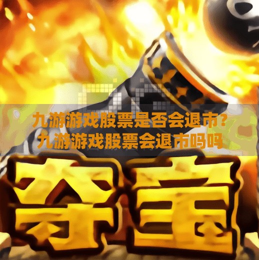 九游游戏股票是否会退市？九游游戏股票会退市吗吗