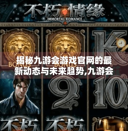 揭秘九游会游戏官网的最新动态与未来趋势,九游会游戏官网下载安卓 揭秘九游会游戏官网的最新动态与未来趋势,九游会游戏官网下载安卓