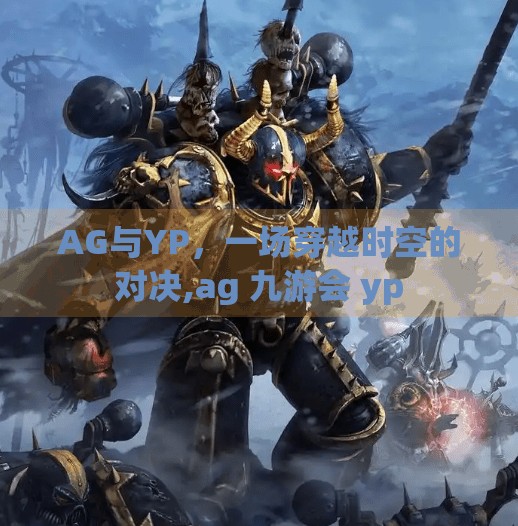 AG与YP,一场穿越时空的对决,ag 九游会 yp AG与YP,一场穿越时空的对决,ag 九游会 yp