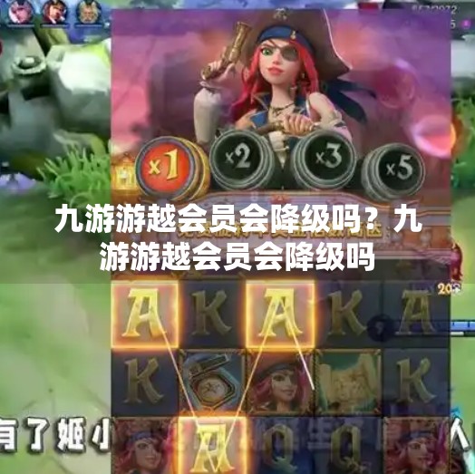 九游游越会员会降级吗?九游游越会员会降级吗 九游游越会员会降级吗?九游游越会员会降级吗