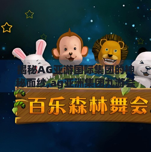 揭秘AG亚游国际集团的神秘面纱,ag亚洲集团九游会 揭秘AG亚游国际集团的神秘面纱,ag亚洲集团九游会