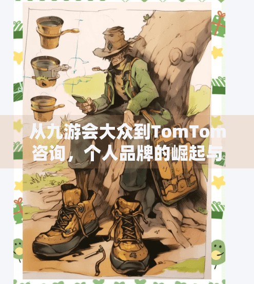 从九游会大众到TomTom咨询，个人品牌的崛起与转型,九游会大众 TOM咨询