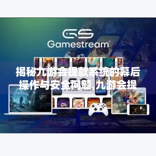 揭秘九游会提款系统的幕后操作与安全问题,九游会提款系统审核 揭秘九游会提款系统的幕后操作与安全问题,九游会提款系统审核