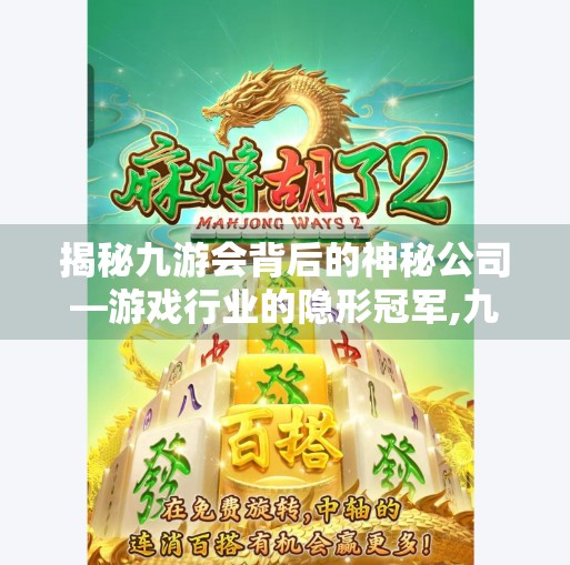 揭秘九游会背后的神秘公司—游戏行业的隐形冠军,九游会属于哪个公司 揭秘九游会背后的神秘公司—游戏行业的隐形冠军,九游会属于哪个公司