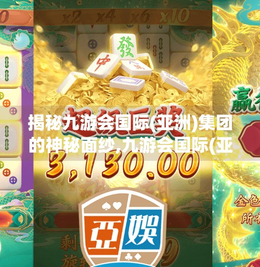 揭秘九游会国际(亚洲)集团的神秘面纱,九游会国际(亚洲)集团