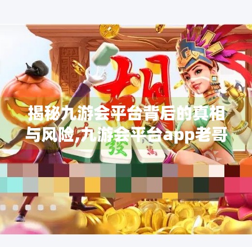 揭秘九游会平台背后的真相与风险,九游会平台app老哥
