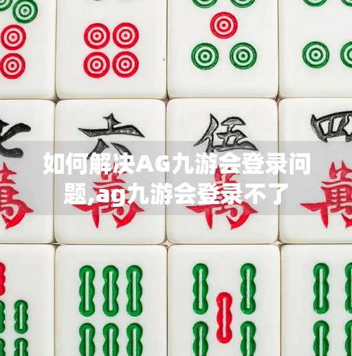 如何解决AG九游会登录问题,ag九游会登录不了 如何解决AG九游会登录问题,ag九游会登录不了